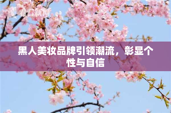 黑人美妆品牌引领潮流，彰显个性与自信