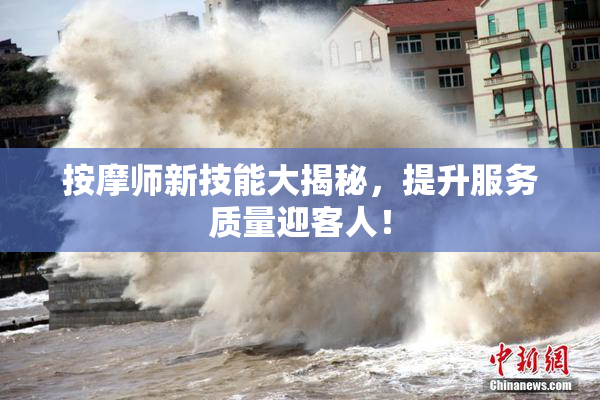 按摩师新技能大揭秘，提升服务质量迎客人！