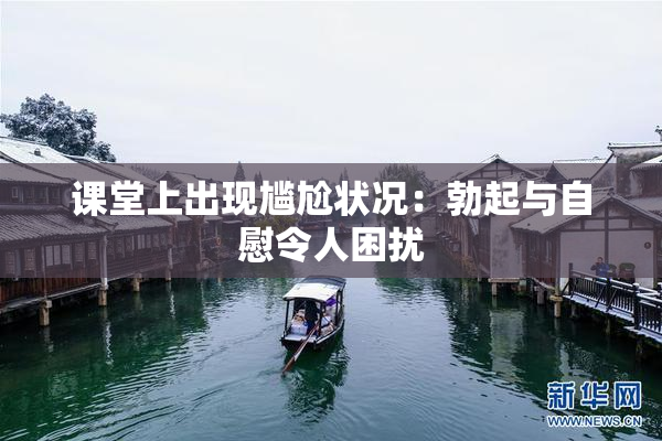 课堂上出现尴尬状况：勃起与自慰令人困扰