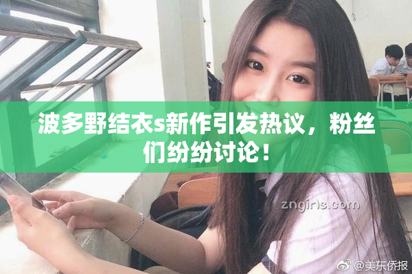 波多野结衣s新作引发热议，粉丝们纷纷讨论！
