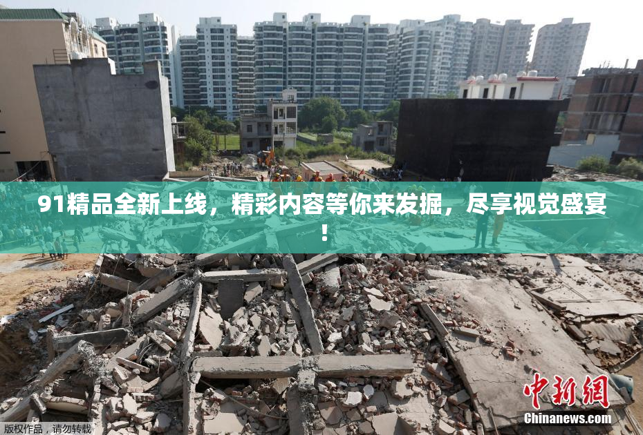 91精品全新上线，精彩内容等你来发掘，尽享视觉盛宴！
