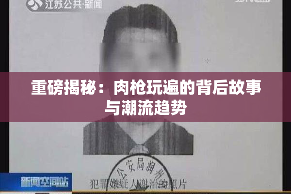 重磅揭秘：肉枪玩遍的背后故事与潮流趋势
