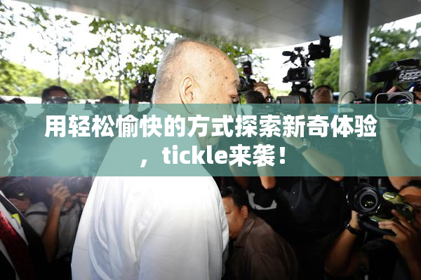 用轻松愉快的方式探索新奇体验，tickle来袭！