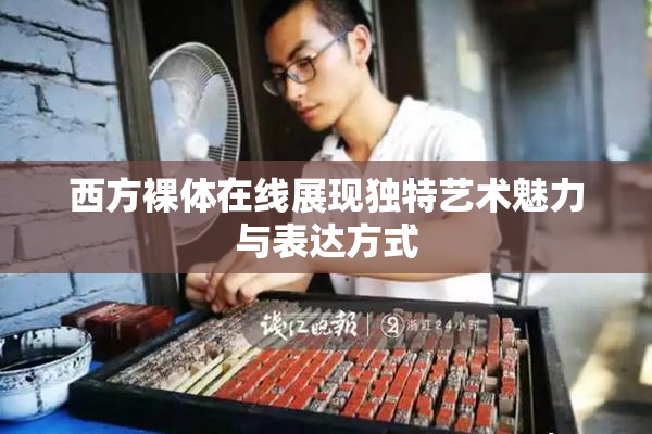 西方裸体在线展现独特艺术魅力与表达方式