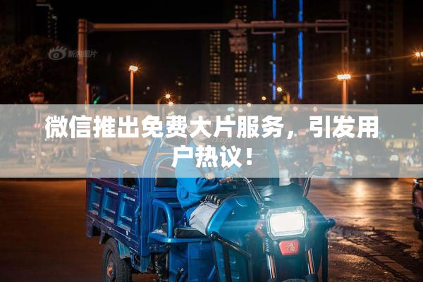 微信推出免费大片服务，引发用户热议！