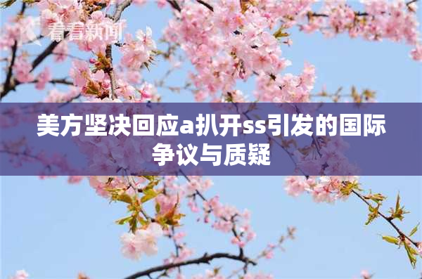 美方坚决回应a扒开ss引发的国际争议与质疑