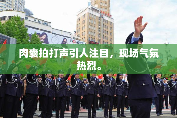 肉囊拍打声引人注目，现场气氛热烈。