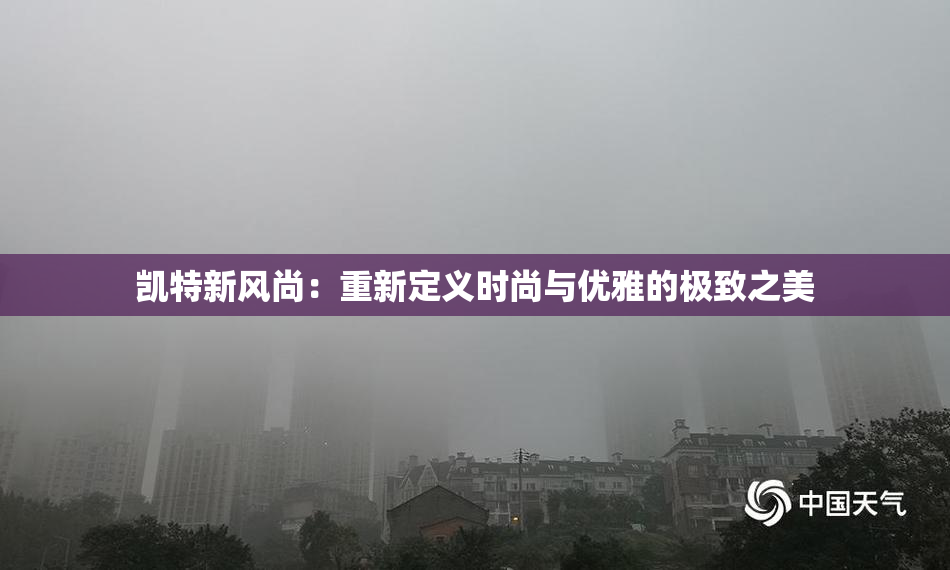 凯特新风尚：重新定义时尚与优雅的极致之美