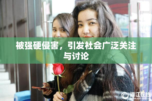 被强硬侵害，引发社会广泛关注与讨论
