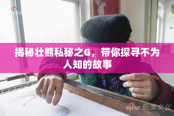 揭秘壮熊私秘之G，带你探寻不为人知的故事