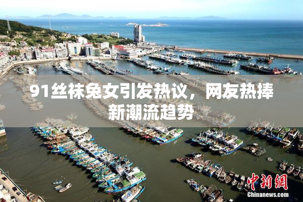 91丝袜兔女引发热议，网友热捧新潮流趋势