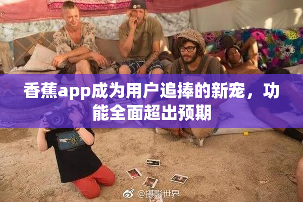 香蕉app成为用户追捧的新宠，功能全面超出预期