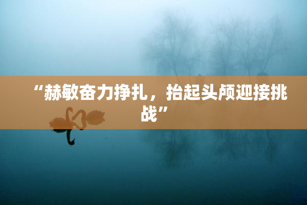 “赫敏奋力挣扎，抬起头颅迎接挑战”