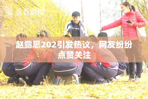 赵露思202引发热议，网友纷纷点赞关注