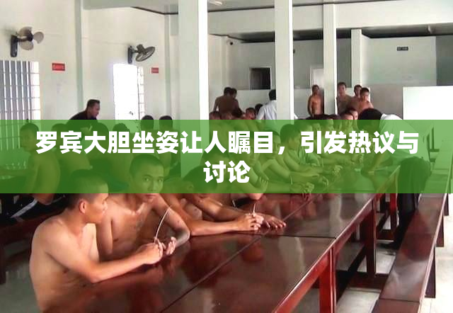 罗宾大胆坐姿让人瞩目，引发热议与讨论