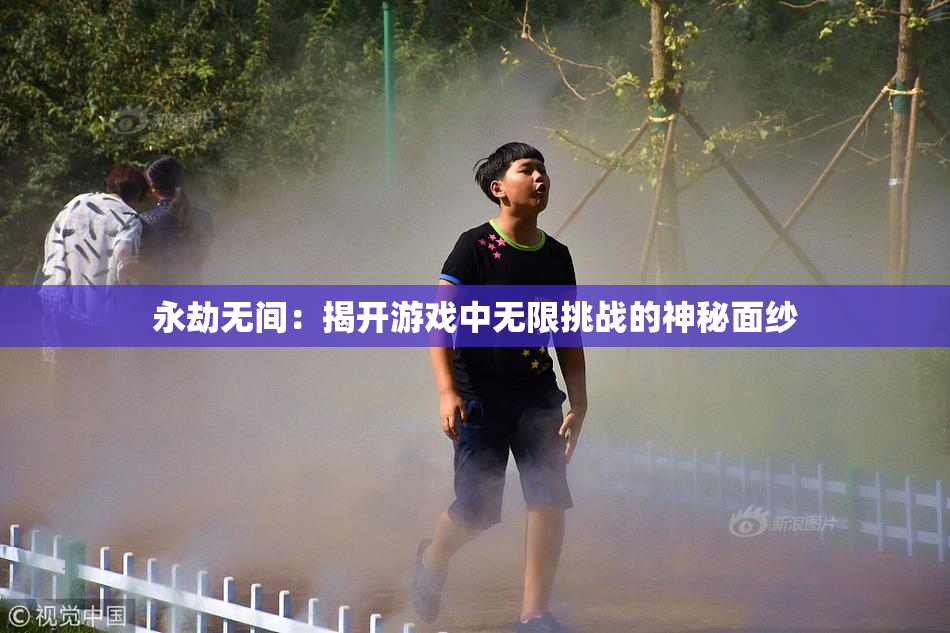 永劫无间：揭开游戏中无限挑战的神秘面纱