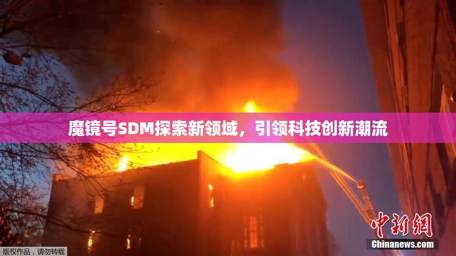 魔镜号SDM探索新领域，引领科技创新潮流