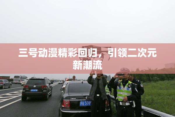 三号动漫精彩回归，引领二次元新潮流