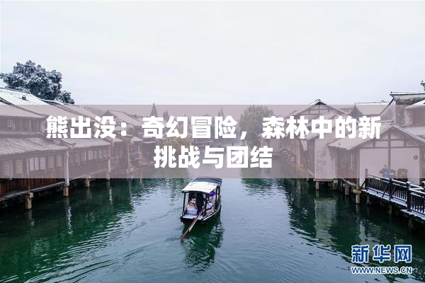 熊出没：奇幻冒险，森林中的新挑战与团结