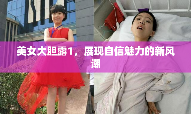美女大胆露1，展现自信魅力的新风潮