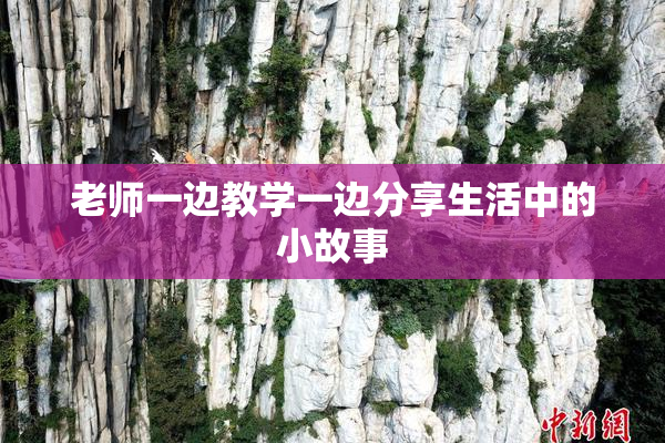 老师一边教学一边分享生活中的小故事