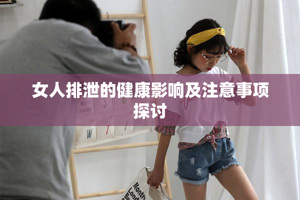 女人排泄的健康影响及注意事项探讨