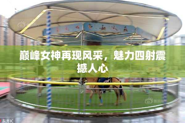 巅峰女神再现风采，魅力四射震撼人心