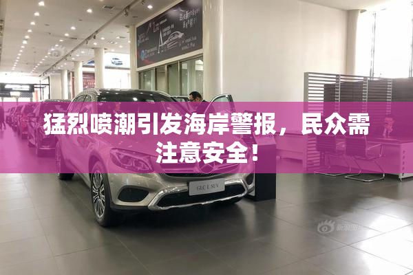 猛烈喷潮引发海岸警报，民众需注意安全！