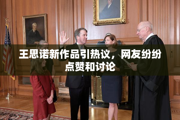王思诺新作品引热议，网友纷纷点赞和讨论