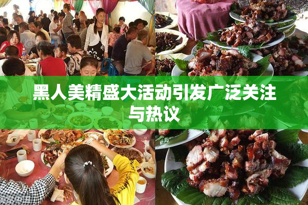 黑人美精盛大活动引发广泛关注与热议