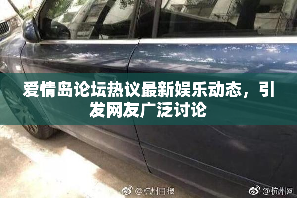爱情岛论坛热议最新娱乐动态，引发网友广泛讨论