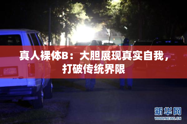 真人裸体B：大胆展现真实自我，打破传统界限