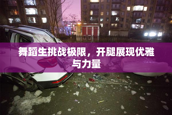 舞蹈生挑战极限，开腿展现优雅与力量