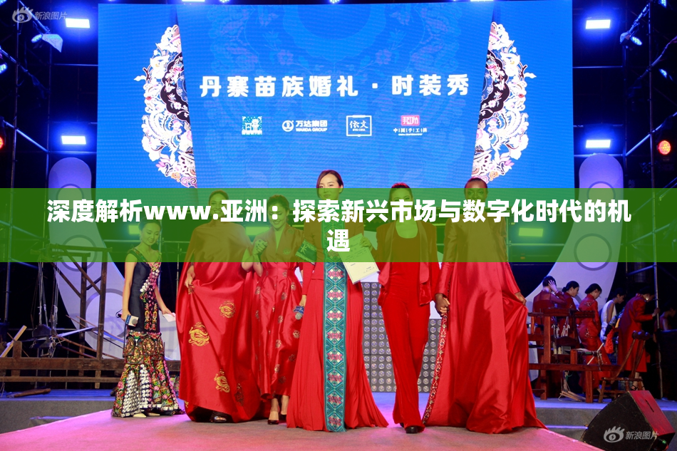 深度解析www.亚洲：探索新兴市场与数字化时代的机遇