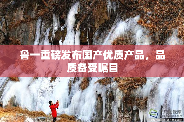 鲁一重磅发布国产优质产品，品质备受瞩目