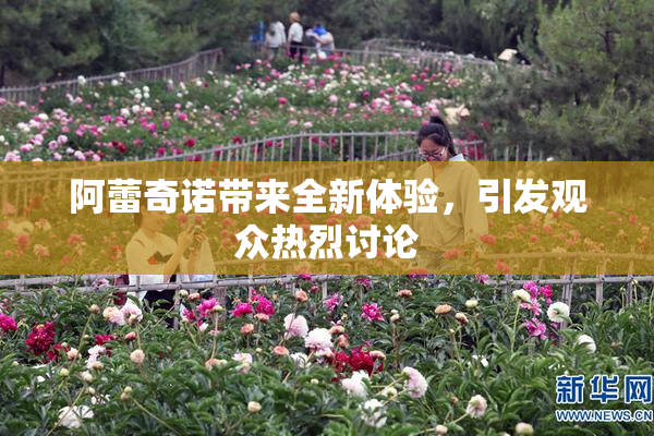 阿蕾奇诺带来全新体验，引发观众热烈讨论