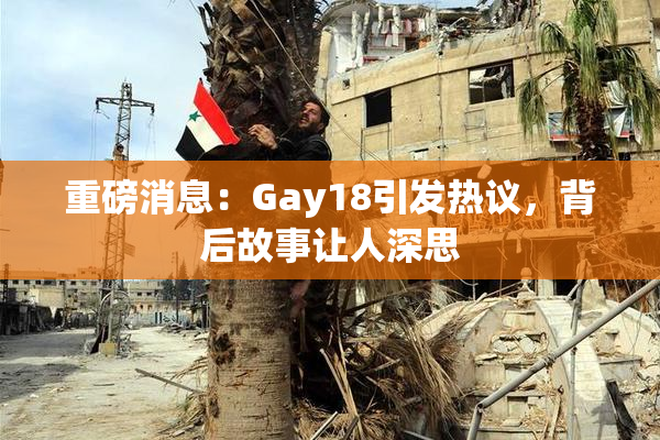 重磅消息：Gay18引发热议，背后故事让人深思