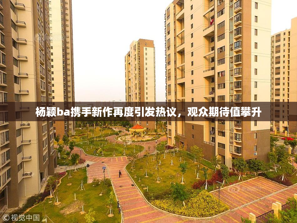 杨颖ba携手新作再度引发热议，观众期待值攀升