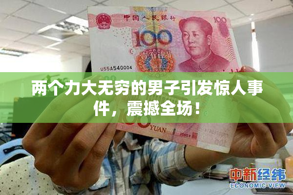 两个力大无穷的男子引发惊人事件，震撼全场！