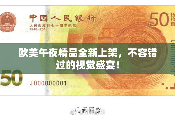 欧美午夜精品全新上架，不容错过的视觉盛宴！