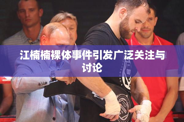 江楠楠裸体事件引发广泛关注与讨论