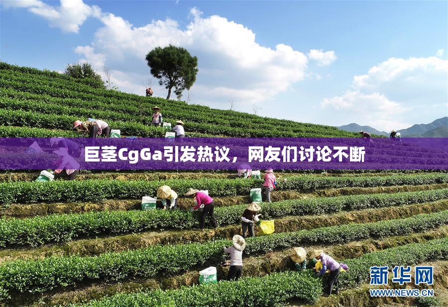 巨茎CgGa引发热议，网友们讨论不断