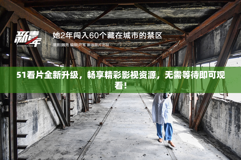 51看片全新升级，畅享精彩影视资源，无需等待即可观看！