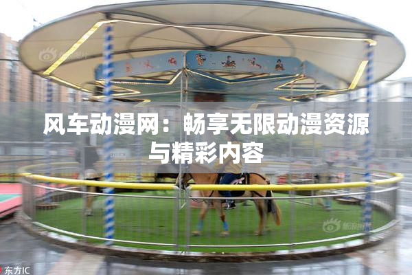 风车动漫网：畅享无限动漫资源与精彩内容