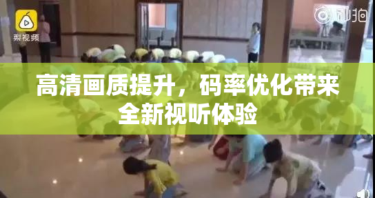 高清画质提升，码率优化带来全新视听体验