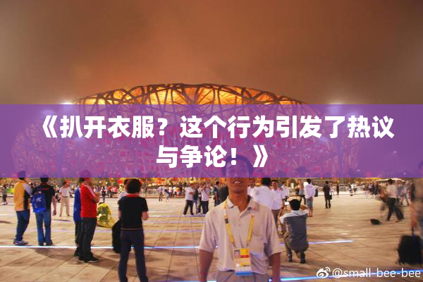 《扒开衣服？这个行为引发了热议与争论！》