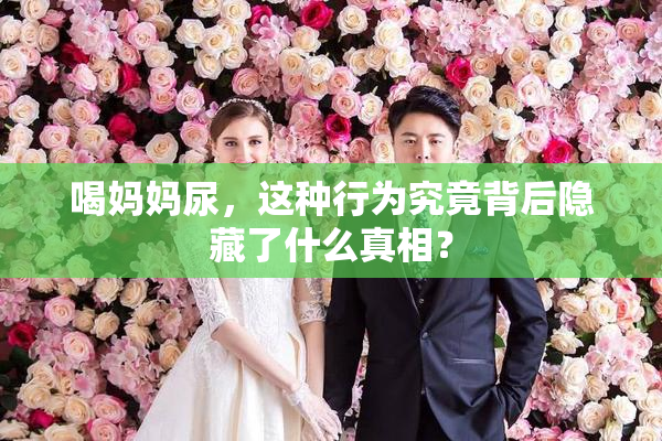 喝妈妈尿，这种行为究竟背后隐藏了什么真相？