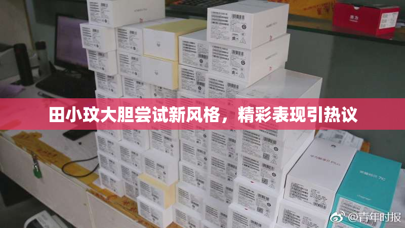 田小玟大胆尝试新风格，精彩表现引热议