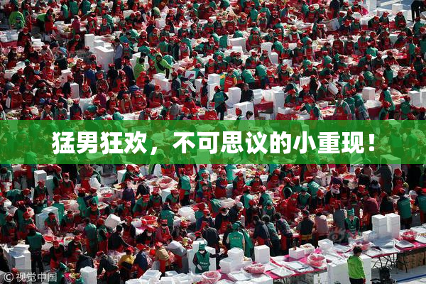 猛男狂欢，不可思议的小重现！