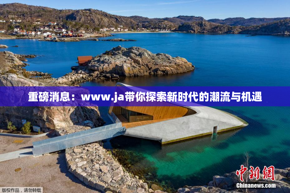 重磅消息：www.ja带你探索新时代的潮流与机遇